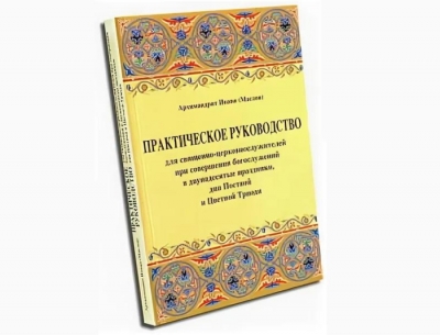 Иоанн (Маслов). Практическое руководство для священно-церковнослужителей при совершении богослужений в двунадесятые праздники, дни Постной и Цветной Триоди. Господские праздники.